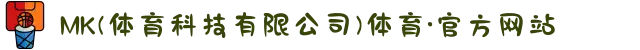 MK(体育科技有限公司)体育·官方网站